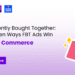 Frequently Bought Together: 5 Proven Ways FBT Ads Win